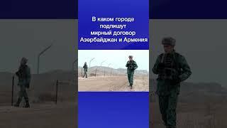 В каком городе подпишут мирный договор Азербайджан и Армения