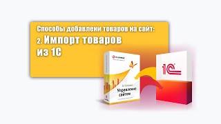 2. Способы добавления товаров на сайт: Импорт/Загрузка товаров из 1с