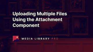 02. Uploading Multiple Files Using the Attachment Component - Media Library Pro