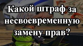 Какой штраф за несвоевременную замену прав?