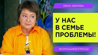 У нас в семье проблемы! | Нина Зверева #ХорошиеВопросы