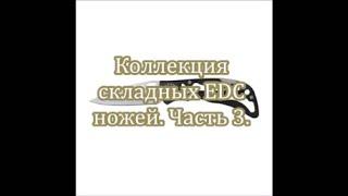 Коллекция складных EDC ножей  Часть 3