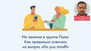 На занятии с Полом: Как правильно отвечать на вопрос "Do you mind?"