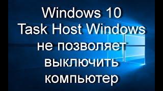 Windows 10 | Task Host Windows не позволяет выключить компьютер