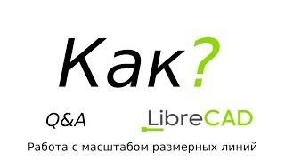 O&A LibreCad Работа с масштабом размерных линий