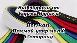 Видеоуроки от Сергея Бурака. Йоп чаги. Прямой удар ногой в сторону.