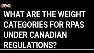 WHAT ARE THE WEIGHT CATEGORIES FOR RPAS UNDER CANADIAN REGULATIONS?