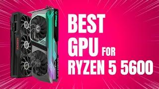 Best GPU for Ryzen 5 5600 in 2024