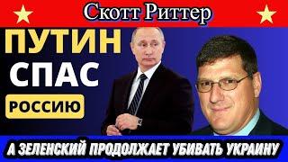 Скотт Риттер: Путин спас Россию а Зеленский продолжает убивать Украину