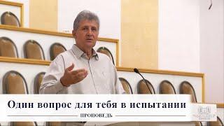 Один вопрос для тебя в испытании / Проповедь