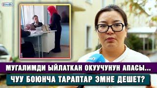 Мугалимди ыйлаткан окуучунун апасы... Чуу боюнча тараптар эмне дешет?