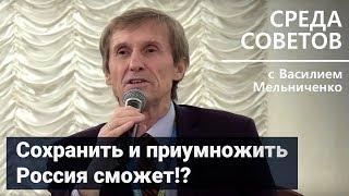 Сохранить и приумножить Россия сможет!? - Среда Советов Василия Мельниченко