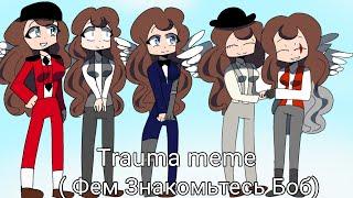 Trauma | meme | ( ️Фем Знакомьтесь Боб️)