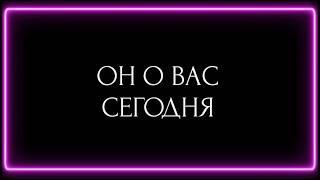 ОН О ВАС СЕГОДНЯ?