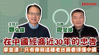 【寶島全世界】中國經商近30年的真情忠告 廖金漳：只有像我這種老台商看得懂中國　鄭弘儀主持專訪│20221227