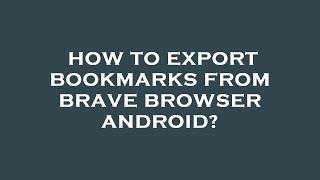 How to export bookmarks from brave browser android?