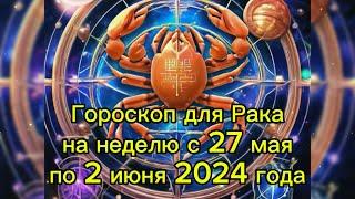 Гороскоп для Рака на неделю с 27 мая по 2 июня 2024