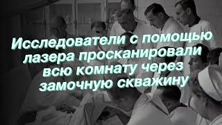 Исследователи с помощью лазера просканировали всю комнату через замочную скважину