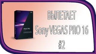 Вылетает  VEGAS PRO 16 / Решение проблем с VEGAS PRO