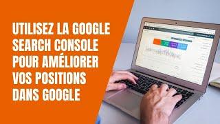 Utilisez la Google Search Console pour améliorer vos positions dans Google