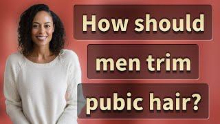 How should men trim pubic hair?