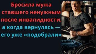 Бросила мужа ставшего ненужным после инвалидности, а когда вернулась — его уже «подобрали»