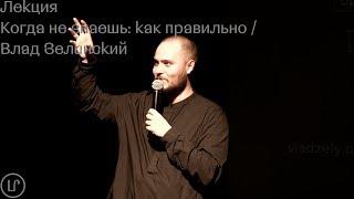 Лекция "Когда не знаешь: как правильно" / Влад Зелинский / Леkторuй СПБ 2k19