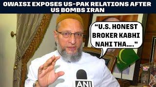 “U.S. Honest broker kabhi nahi tha….”AIMIM Chief Owaisi exposes US-Pak relations as U.S. Bombs Iran