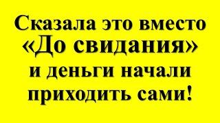 Как одно слово притягивает деньги! Говорю вместо «До свидания» – жизнь меняется на глазах!