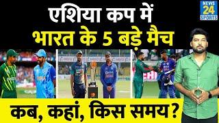 Asia Cup में Team India के 5 बड़े मैच कब, किससे, कहां? जानिए पूरा Schedule| IND vs PAK, IND vs SL