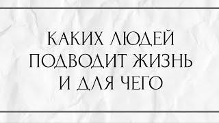 КАКИХ ЛЮДЕЙ ПОДВОДИТ ЖИЗНЬ И ДЛЯ ЧЕГО ?