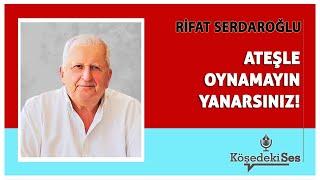 RİFAT SERDAROĞLU -"ATEŞLE OYNAMAYIN YANARSINIZ!" * Köşe Yazısı Dinle *