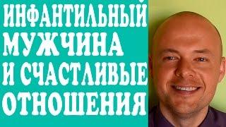 ИНФАНТИЛЬНЫЙ МУЖЧИНА, МУЖ, ПАРЕНЬ И СЧАСТЛИВЫЕ ОТНОШЕНИЯ.  ИНФАНТИЛИЗМ МУЖЧИН.