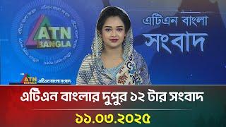 এটিএন বাংলার দুপুর ১২ টার সংবাদ | 11.03.2025 | Morning News | Bangla Khobor | ATN Bangla News