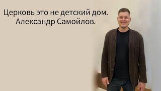 Церковь это не детский дом. Александр Самойлов.