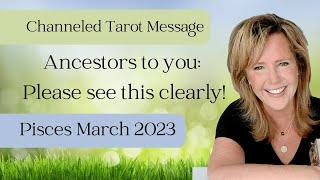 Pisces March 2023: Channeled Tarot Message - Ancestors To You | Please See This Clearly!