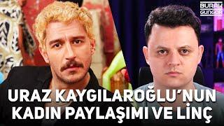 Uraz Kaygılaroğlu'nun Yaptığı Kadın Paylaşımı ve Yediği Linç