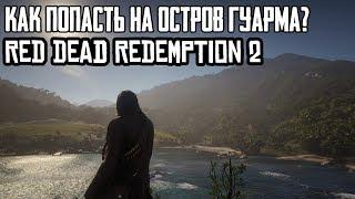 КАК ПОПАСТЬ НА ОСТРОВ ГУАРМА В RED DEAD REDEMPTION 2?