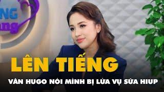 Đến lượt Vân Hugo nói mình bị lừa vụ sữa Hiup