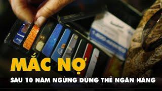 Ngừng sử dụng thẻ ngân hàng đến hơn 10 năm, bất ngờ phát hiện mắc nợ tiền triệu