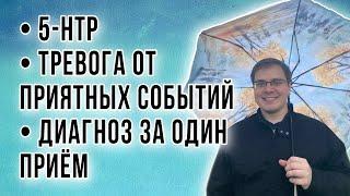 5-HTP/ТРЕВОГА ОТ ПРИЯТНЫХ СОБЫТИЙ/ДИАГНОЗ ЗА ОДИН ПРИЕМ