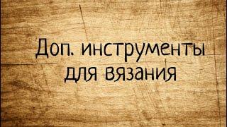 Дополнительные ИНСТРУМЕНТЫ для вязания. Выпуск № 61.