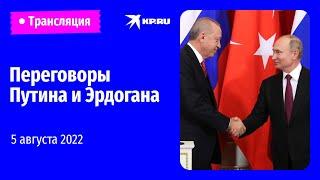 Переговоры Путина и Эрдогана в Сочи 5 августа 2022: прямая трансляция