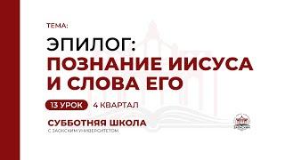 Урок 13. Эпилог: познание Иисуса и слова Его | Субботняя Школа с Заокским университетом