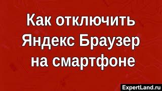 Как отключить Яндекс Браузер на Андроид смартфоне