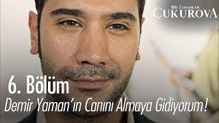 Demir Yaman'ın canını almaya  gidiyorum! - Bir Zamanlar Çukurova 6. Bölüm