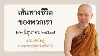 พระอาจารย์สุชาติ : ธรรมะหน้ากุฏิ ๒๒ มิถุนายน ๒๕๖๗ "เส้นทางชีวิตของพวกเรา"