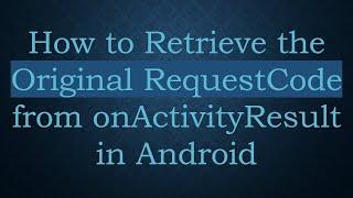 How to Retrieve the Original RequestCode from onActivityResult in Android