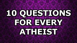 Answers to 10 Questions for Every Atheist