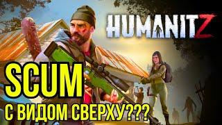 ЭТО SCUM С ВИДОМ СВЕРХУ??? ПЕРВЫЙ ВЗГЛЯД НА HUMANITZ В 2024!